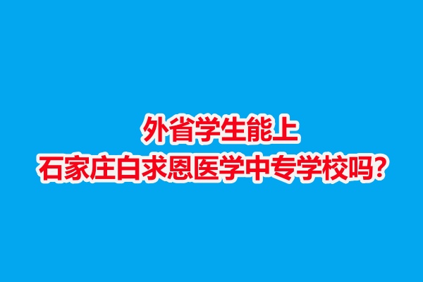 外省學生能上石家莊白求恩醫學中專學校嗎？